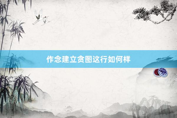 作念建立贪图这行如何样
