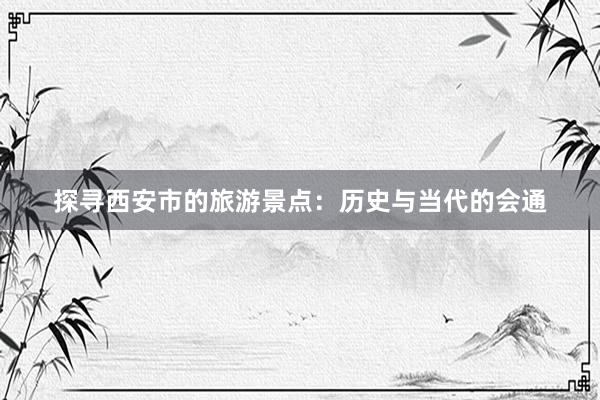 探寻西安市的旅游景点：历史与当代的会通