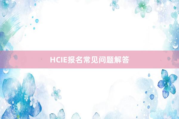HCIE报名常见问题解答