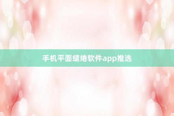手机平面缱绻软件app推选