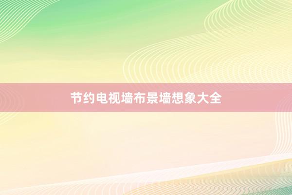 节约电视墙布景墙想象大全