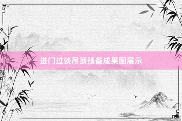 进门过谈吊顶预备成果图展示