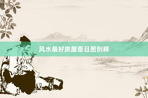 风水最好房屋面目图剖释